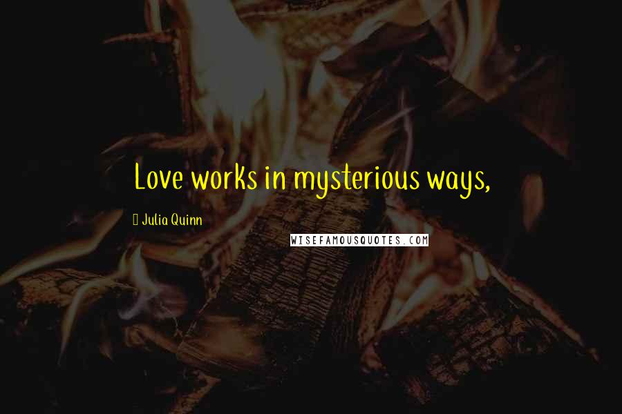 Julia Quinn Quotes: Love works in mysterious ways,