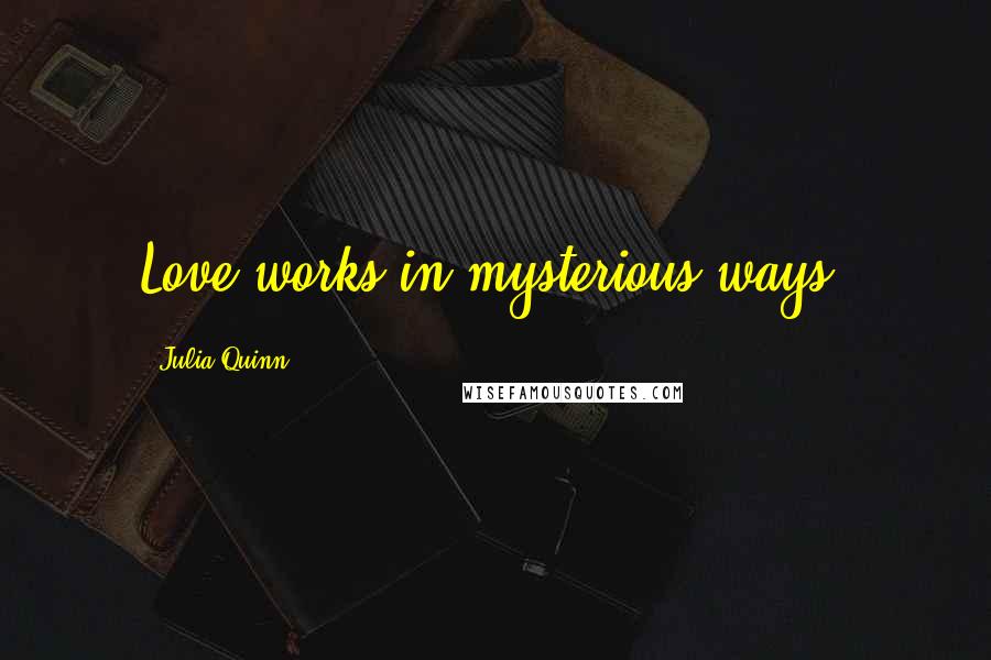 Julia Quinn Quotes: Love works in mysterious ways,