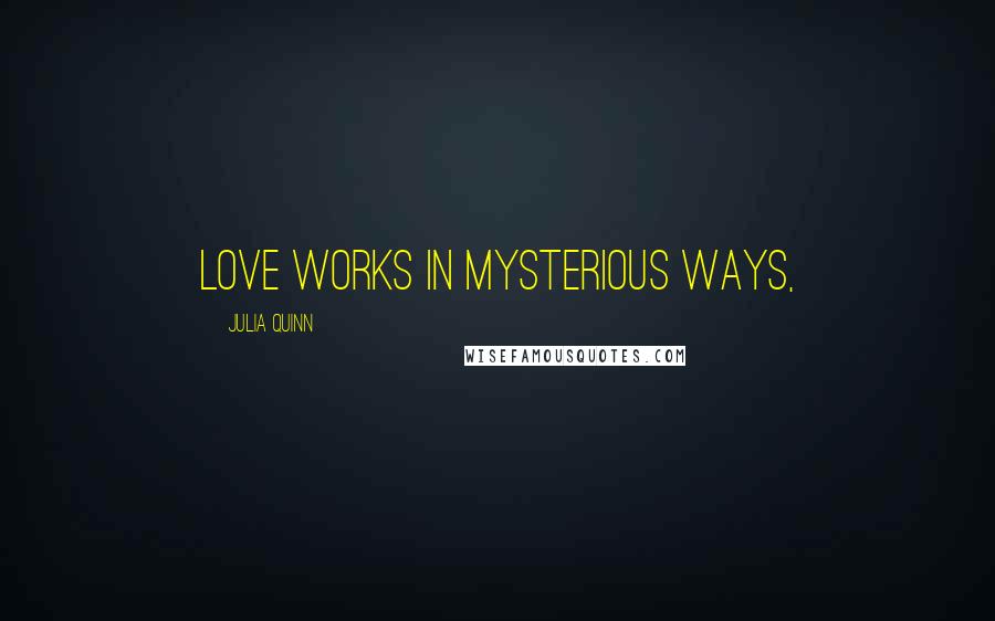 Julia Quinn Quotes: Love works in mysterious ways,