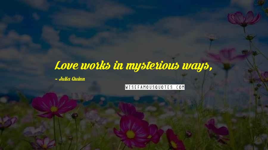 Julia Quinn Quotes: Love works in mysterious ways,