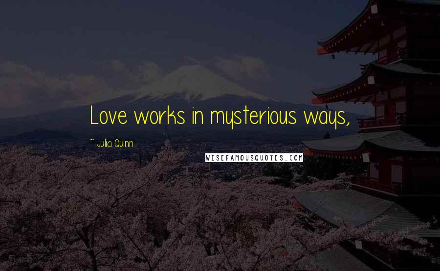 Julia Quinn Quotes: Love works in mysterious ways,