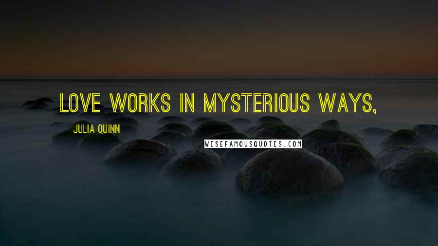 Julia Quinn Quotes: Love works in mysterious ways,