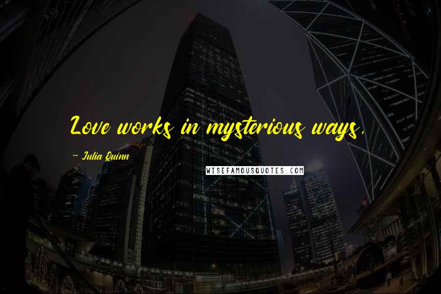 Julia Quinn Quotes: Love works in mysterious ways,