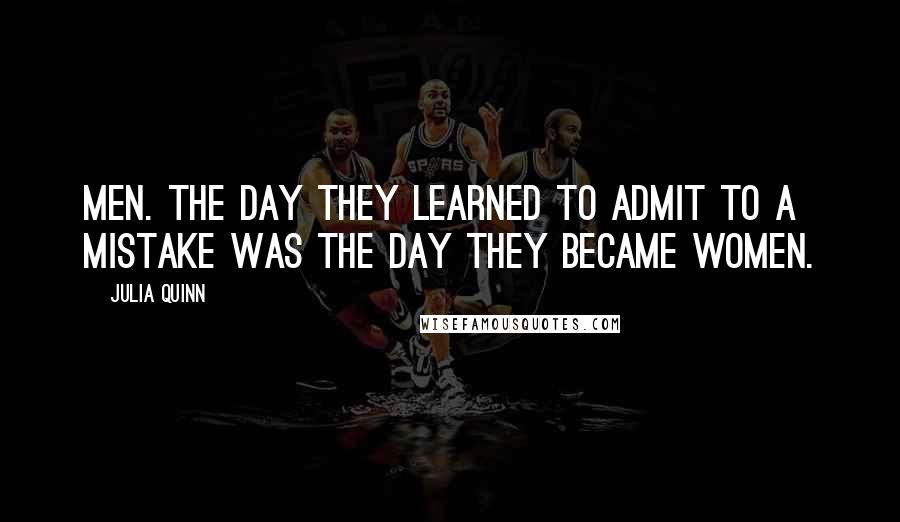 Julia Quinn Quotes: Men. The day they learned to admit to a mistake was the day they became women.