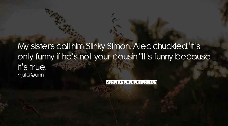 Julia Quinn Quotes: My sisters call him Slinky Simon.'Alec chuckled.'It's only funny if he's not your cousin.''It's funny because it's true.