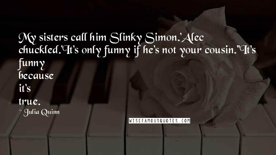 Julia Quinn Quotes: My sisters call him Slinky Simon.'Alec chuckled.'It's only funny if he's not your cousin.''It's funny because it's true.