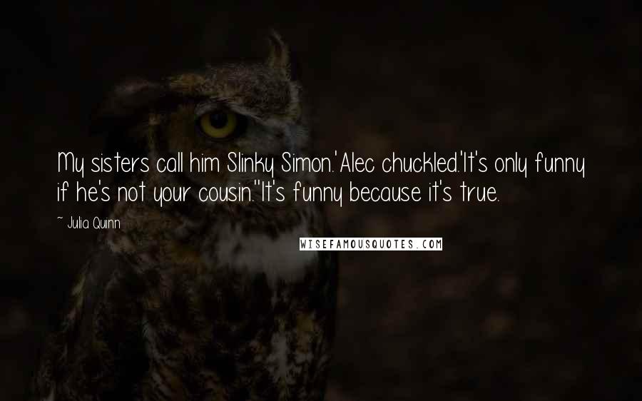 Julia Quinn Quotes: My sisters call him Slinky Simon.'Alec chuckled.'It's only funny if he's not your cousin.''It's funny because it's true.