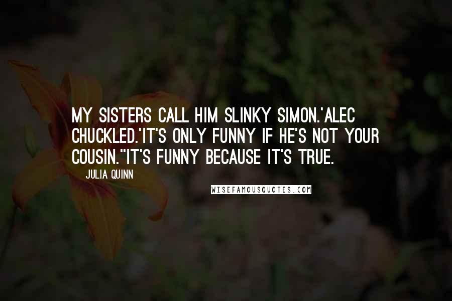 Julia Quinn Quotes: My sisters call him Slinky Simon.'Alec chuckled.'It's only funny if he's not your cousin.''It's funny because it's true.