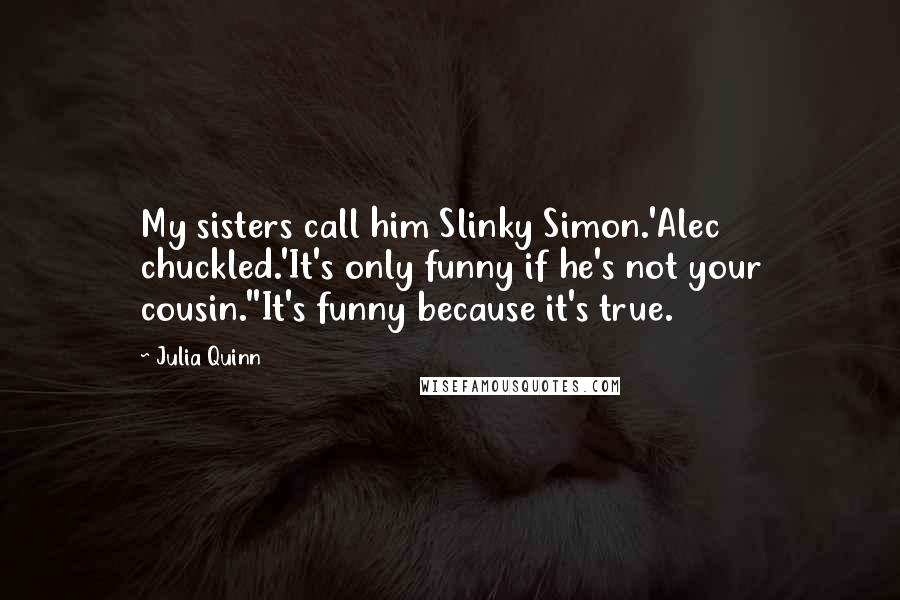 Julia Quinn Quotes: My sisters call him Slinky Simon.'Alec chuckled.'It's only funny if he's not your cousin.''It's funny because it's true.