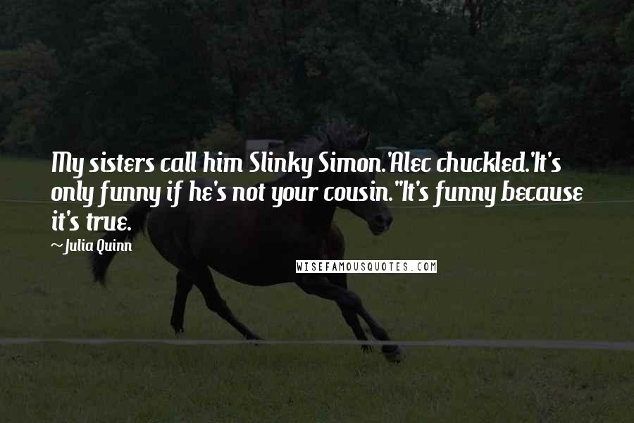 Julia Quinn Quotes: My sisters call him Slinky Simon.'Alec chuckled.'It's only funny if he's not your cousin.''It's funny because it's true.