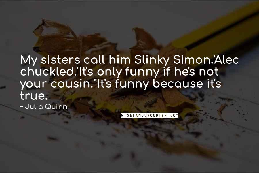 Julia Quinn Quotes: My sisters call him Slinky Simon.'Alec chuckled.'It's only funny if he's not your cousin.''It's funny because it's true.