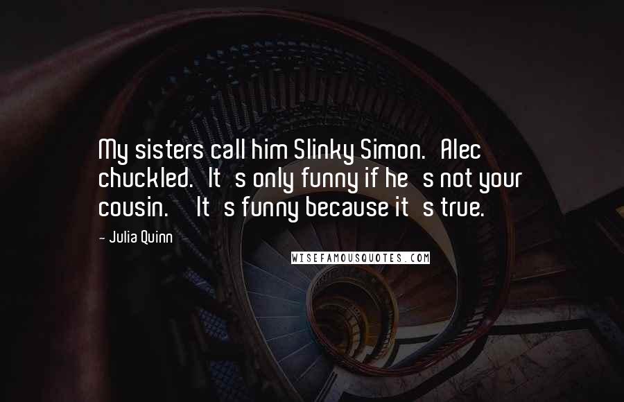 Julia Quinn Quotes: My sisters call him Slinky Simon.'Alec chuckled.'It's only funny if he's not your cousin.''It's funny because it's true.