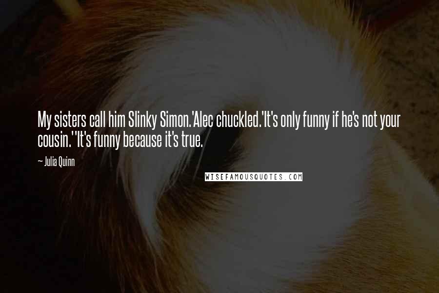 Julia Quinn Quotes: My sisters call him Slinky Simon.'Alec chuckled.'It's only funny if he's not your cousin.''It's funny because it's true.