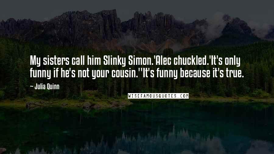 Julia Quinn Quotes: My sisters call him Slinky Simon.'Alec chuckled.'It's only funny if he's not your cousin.''It's funny because it's true.