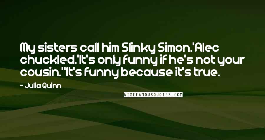 Julia Quinn Quotes: My sisters call him Slinky Simon.'Alec chuckled.'It's only funny if he's not your cousin.''It's funny because it's true.