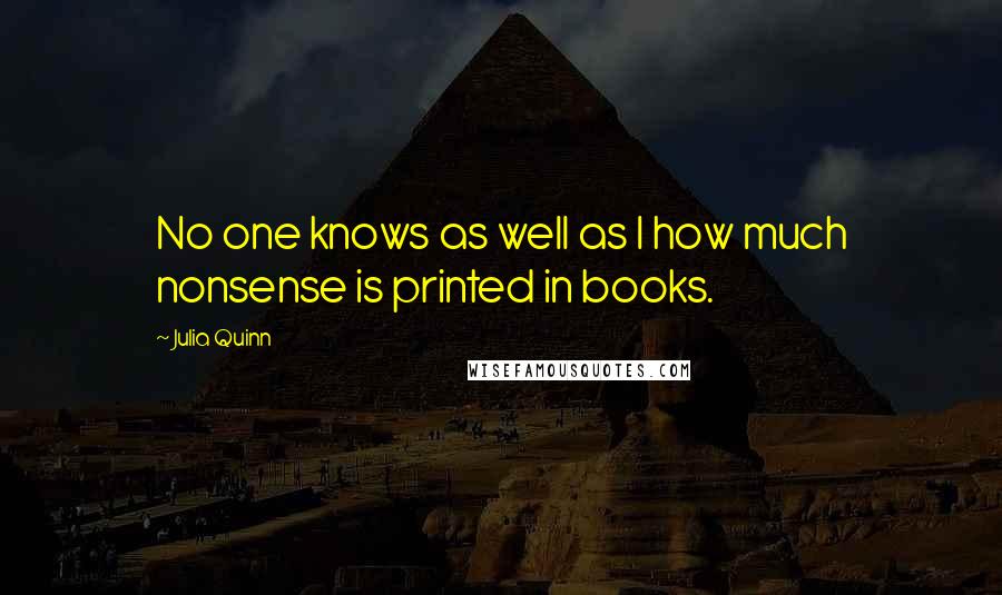 Julia Quinn Quotes: No one knows as well as I how much nonsense is printed in books.