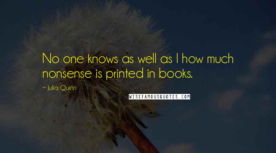 Julia Quinn Quotes: No one knows as well as I how much nonsense is printed in books.