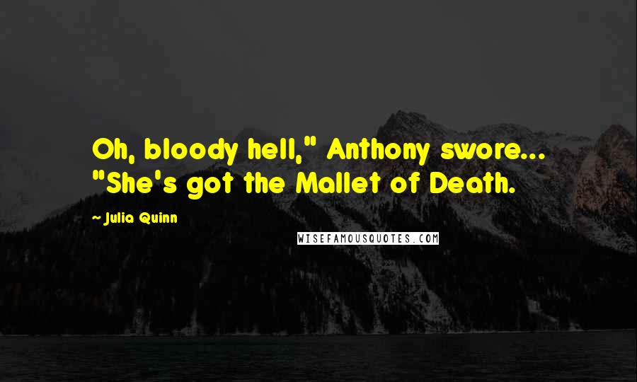 Julia Quinn Quotes: Oh, bloody hell," Anthony swore... "She's got the Mallet of Death.