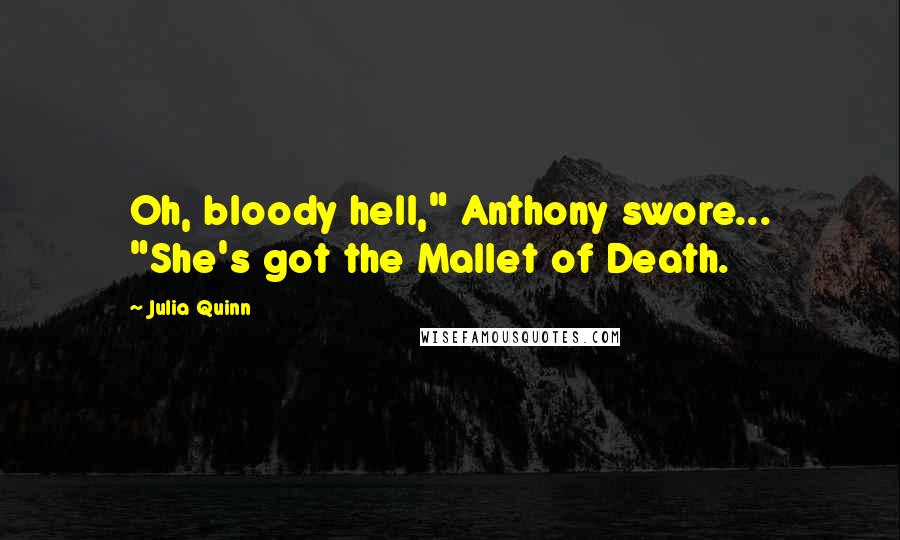 Julia Quinn Quotes: Oh, bloody hell," Anthony swore... "She's got the Mallet of Death.