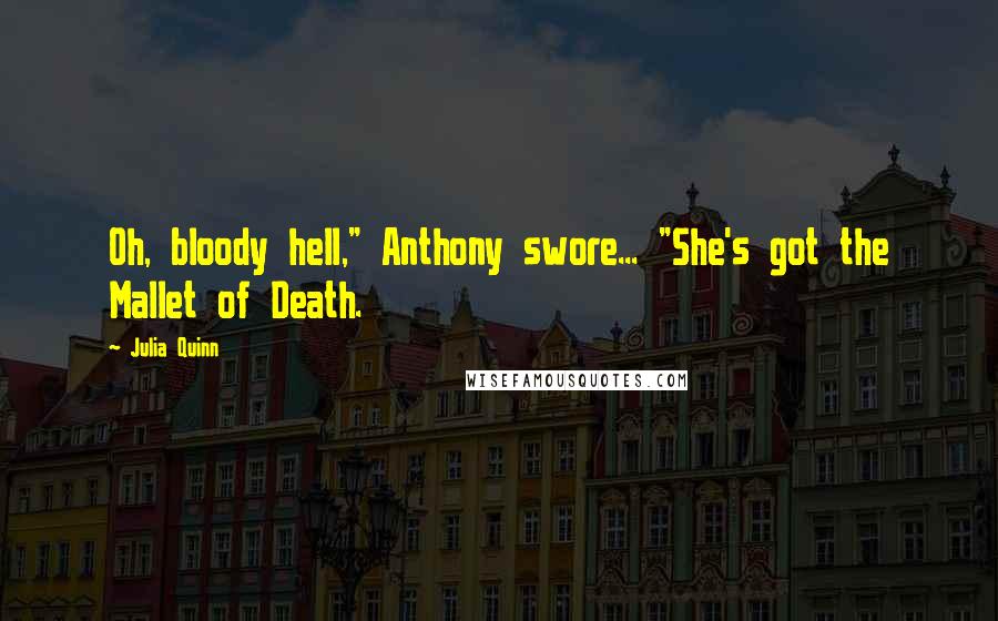 Julia Quinn Quotes: Oh, bloody hell," Anthony swore... "She's got the Mallet of Death.