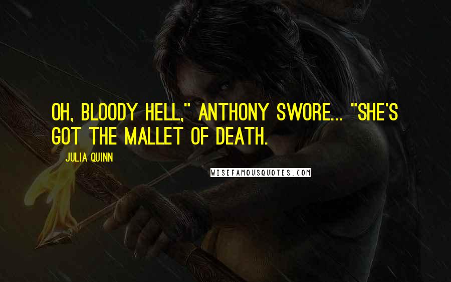 Julia Quinn Quotes: Oh, bloody hell," Anthony swore... "She's got the Mallet of Death.