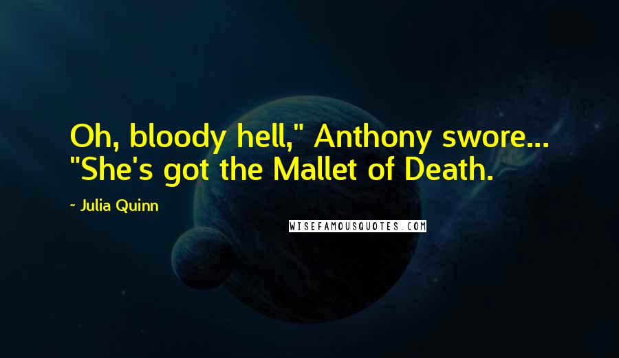 Julia Quinn Quotes: Oh, bloody hell," Anthony swore... "She's got the Mallet of Death.