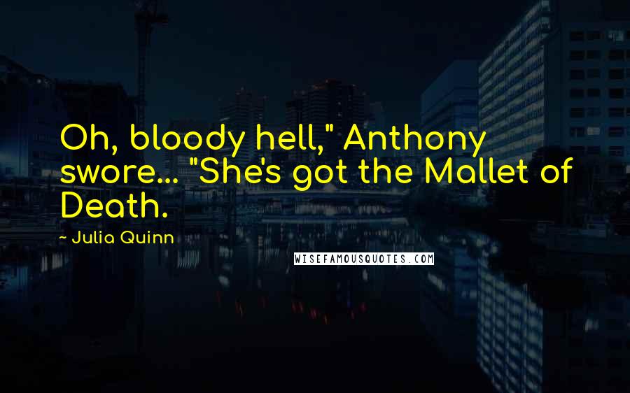 Julia Quinn Quotes: Oh, bloody hell," Anthony swore... "She's got the Mallet of Death.