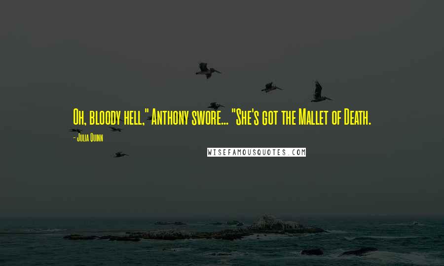 Julia Quinn Quotes: Oh, bloody hell," Anthony swore... "She's got the Mallet of Death.