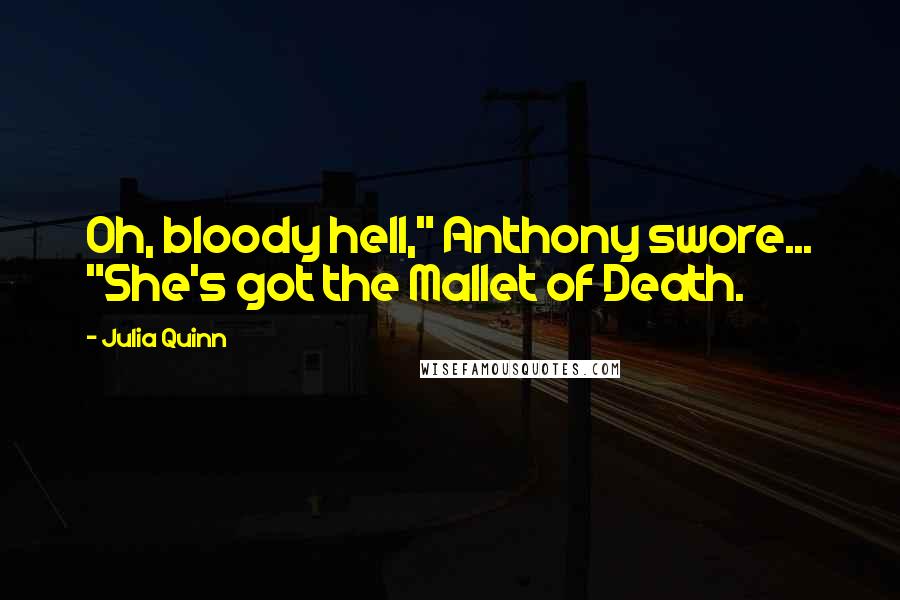 Julia Quinn Quotes: Oh, bloody hell," Anthony swore... "She's got the Mallet of Death.