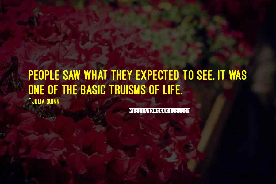 Julia Quinn Quotes: People saw what they expected to see. It was one of the basic truisms of life.
