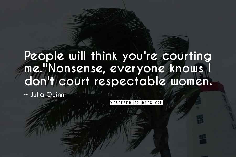 Julia Quinn Quotes: People will think you're courting me.''Nonsense, everyone knows I don't court respectable women.