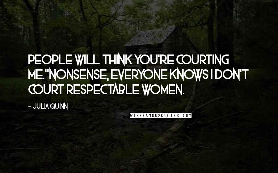 Julia Quinn Quotes: People will think you're courting me.''Nonsense, everyone knows I don't court respectable women.