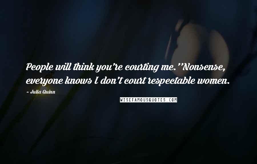 Julia Quinn Quotes: People will think you're courting me.''Nonsense, everyone knows I don't court respectable women.