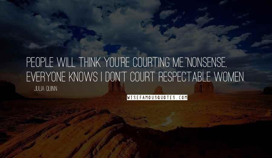 Julia Quinn Quotes: People will think you're courting me.''Nonsense, everyone knows I don't court respectable women.