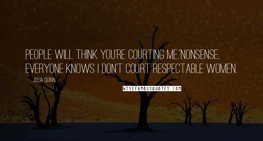 Julia Quinn Quotes: People will think you're courting me.''Nonsense, everyone knows I don't court respectable women.