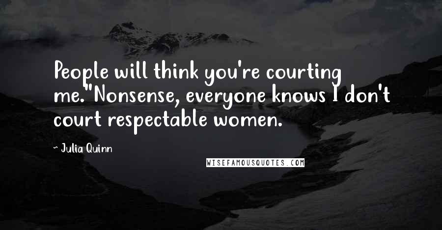 Julia Quinn Quotes: People will think you're courting me.''Nonsense, everyone knows I don't court respectable women.