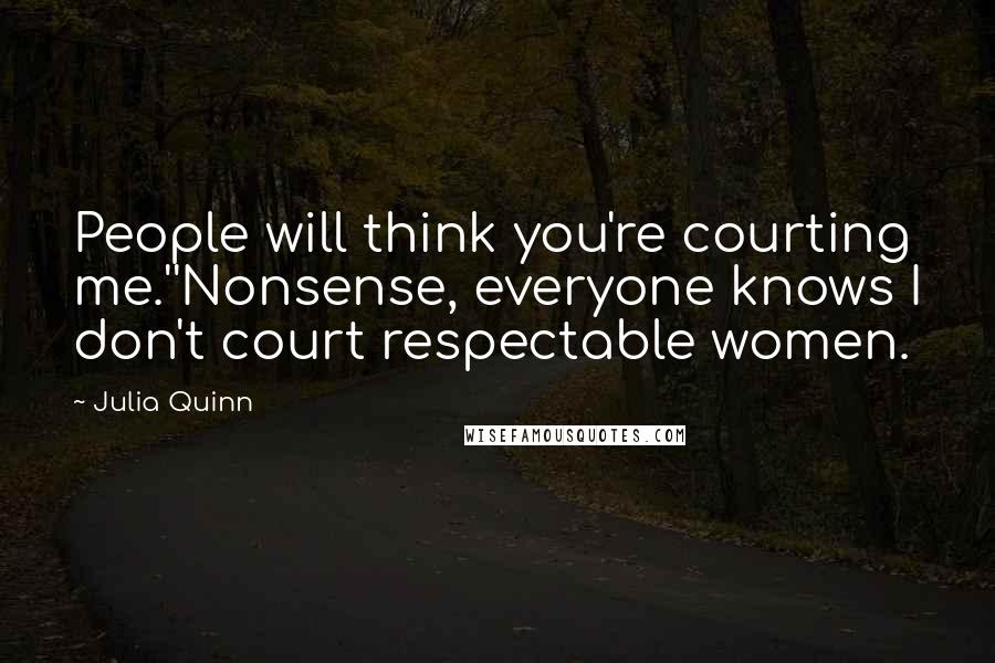 Julia Quinn Quotes: People will think you're courting me.''Nonsense, everyone knows I don't court respectable women.