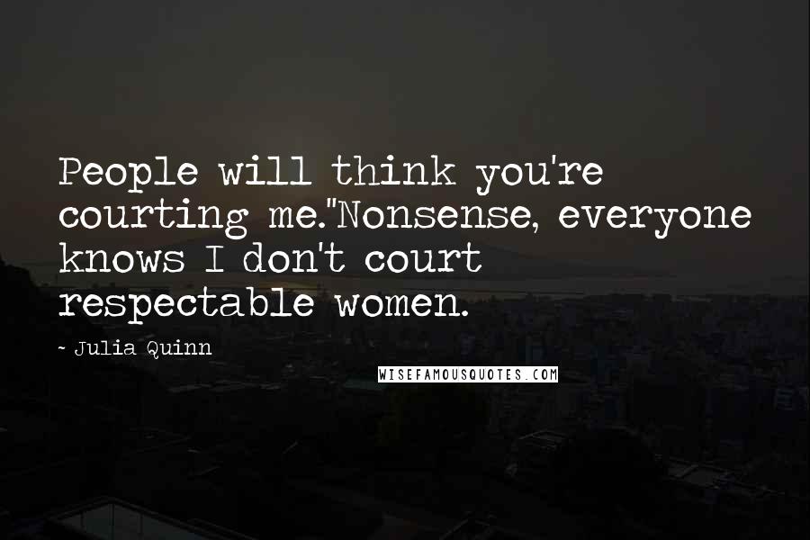 Julia Quinn Quotes: People will think you're courting me.''Nonsense, everyone knows I don't court respectable women.
