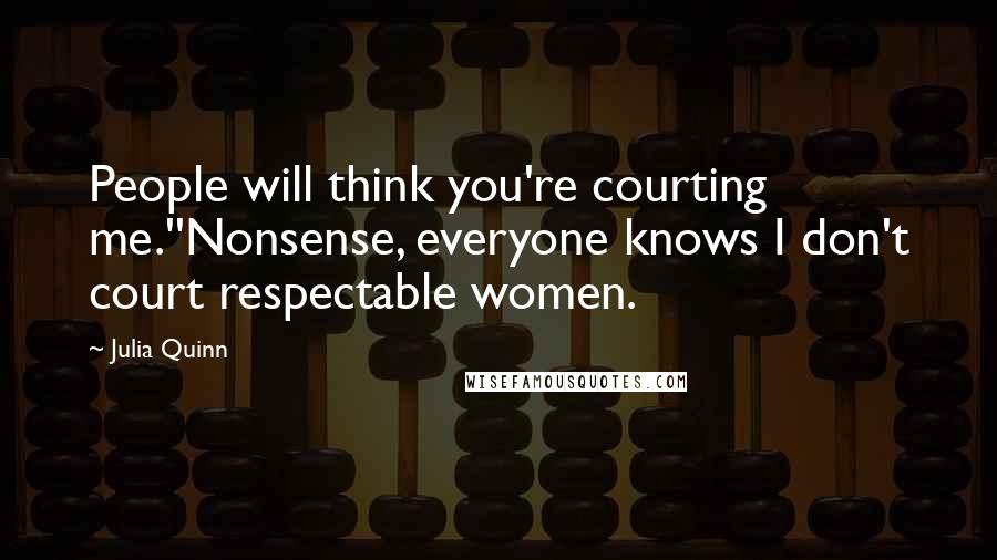 Julia Quinn Quotes: People will think you're courting me.''Nonsense, everyone knows I don't court respectable women.