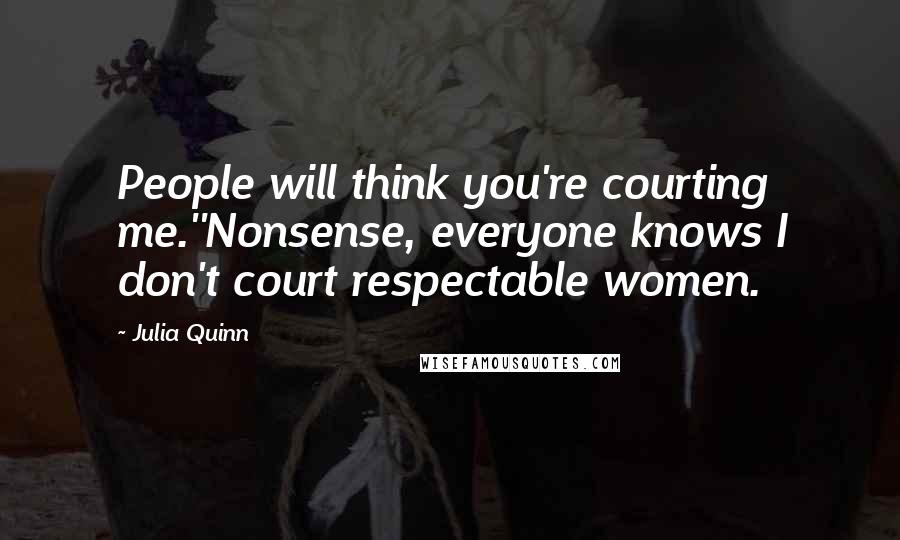 Julia Quinn Quotes: People will think you're courting me.''Nonsense, everyone knows I don't court respectable women.