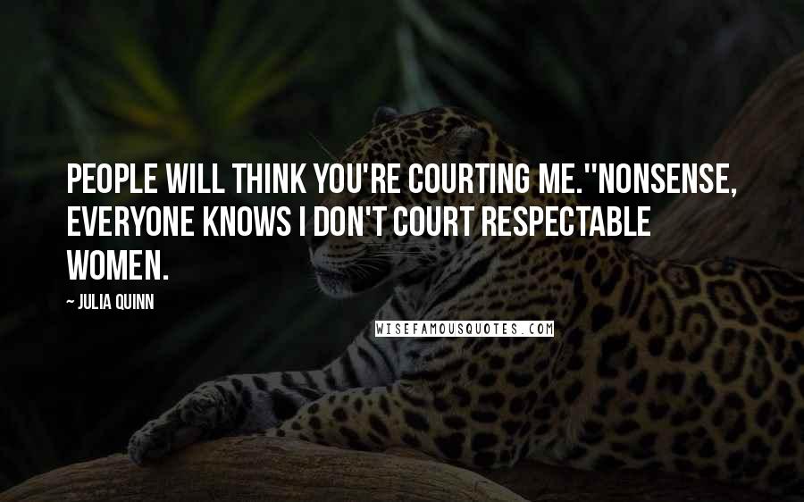 Julia Quinn Quotes: People will think you're courting me.''Nonsense, everyone knows I don't court respectable women.