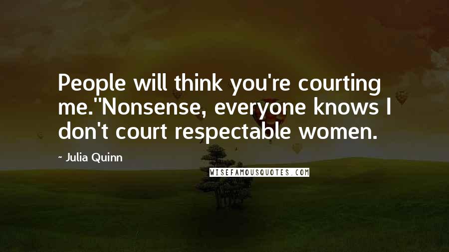 Julia Quinn Quotes: People will think you're courting me.''Nonsense, everyone knows I don't court respectable women.