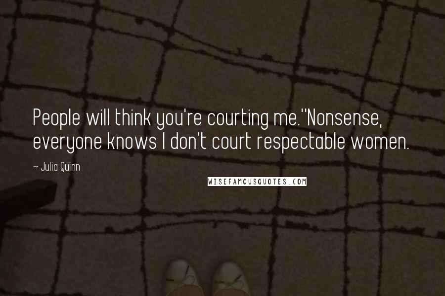 Julia Quinn Quotes: People will think you're courting me.''Nonsense, everyone knows I don't court respectable women.