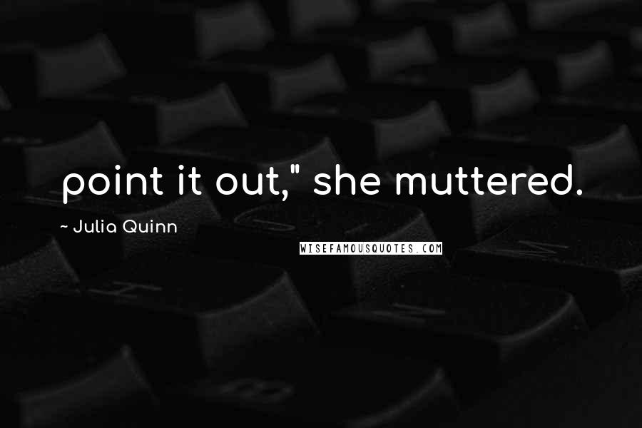 Julia Quinn Quotes: point it out," she muttered.