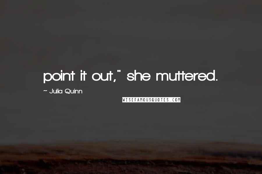 Julia Quinn Quotes: point it out," she muttered.