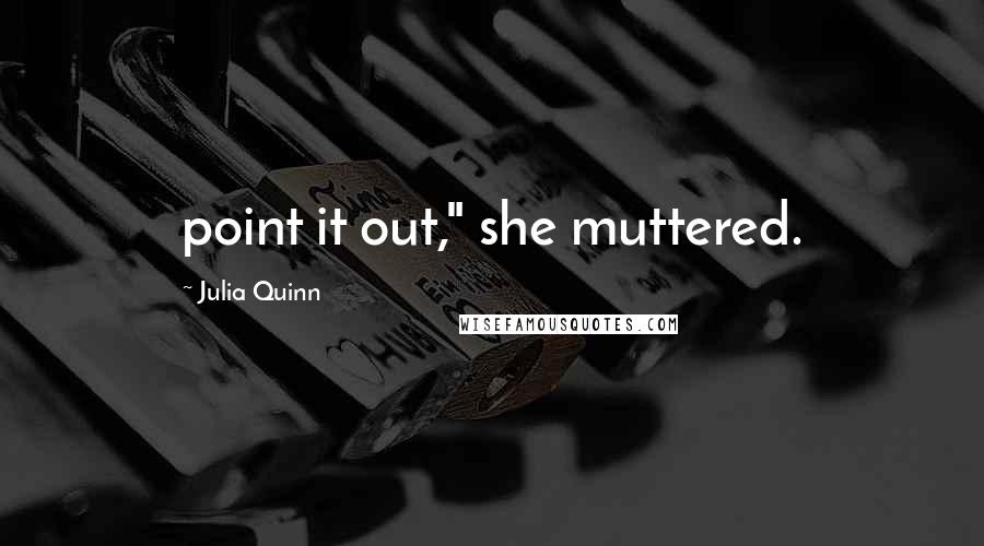 Julia Quinn Quotes: point it out," she muttered.
