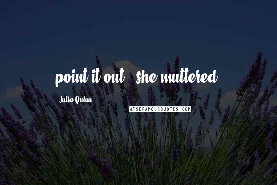 Julia Quinn Quotes: point it out," she muttered.