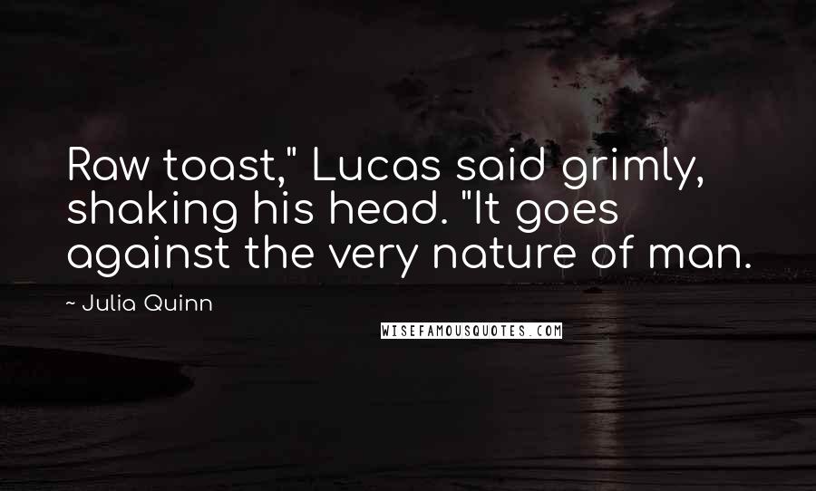Julia Quinn Quotes: Raw toast," Lucas said grimly, shaking his head. "It goes against the very nature of man.