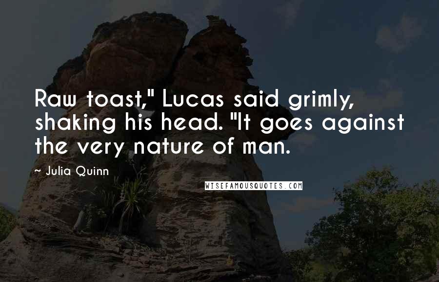 Julia Quinn Quotes: Raw toast," Lucas said grimly, shaking his head. "It goes against the very nature of man.