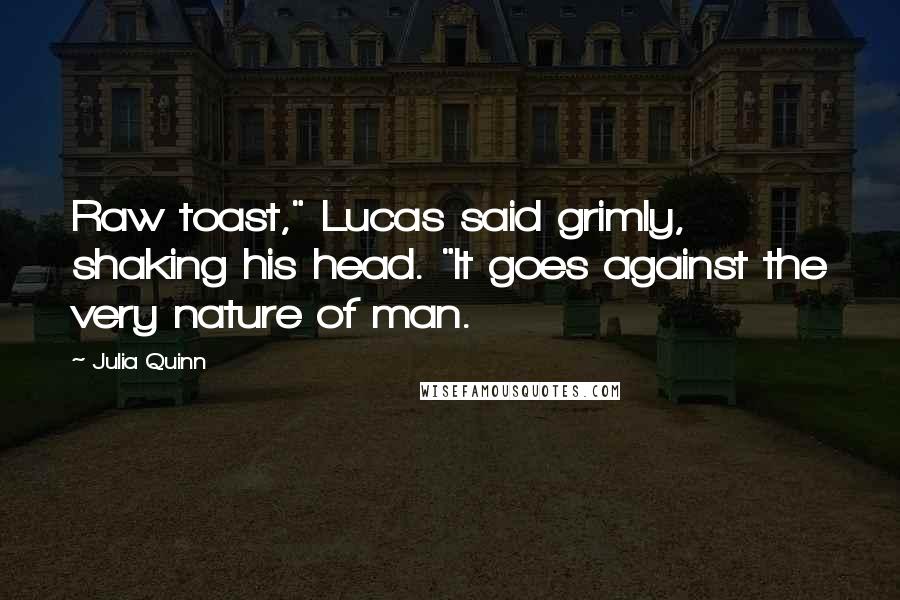 Julia Quinn Quotes: Raw toast," Lucas said grimly, shaking his head. "It goes against the very nature of man.